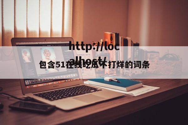 包含51在线吃瓜不打烊的词条