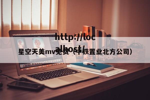 星空天美mv免费(中铁置业北方公司)