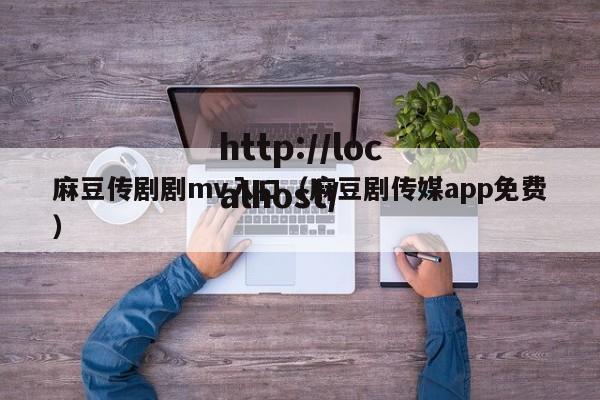 麻豆传剧剧mv入口(麻豆剧传媒app免费)