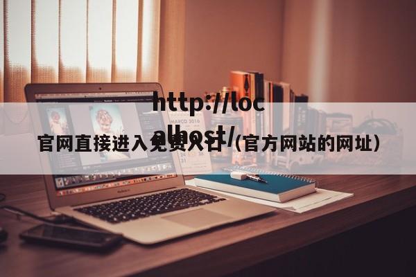 官网直接进入免费入口(官方网站的网址)