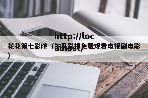 花花第七影院(午马影视免费观看电视剧电影)