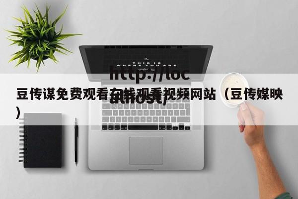 豆传谋免费观看在线观看视频网站(豆传媒映)